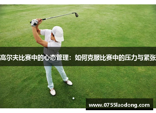 高尔夫比赛中的心态管理：如何克服比赛中的压力与紧张